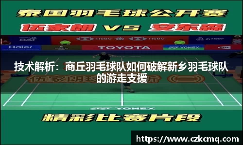 技术解析：商丘羽毛球队如何破解新乡羽毛球队的游走支援