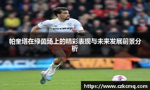 帕奎塔在绿茵场上的精彩表现与未来发展前景分析