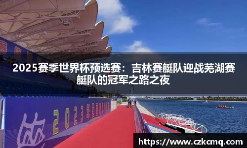 2025赛季世界杯预选赛：吉林赛艇队迎战芜湖赛艇队的冠军之路之夜