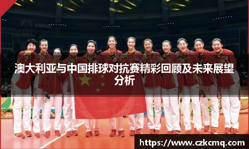 澳大利亚与中国排球对抗赛精彩回顾及未来展望分析