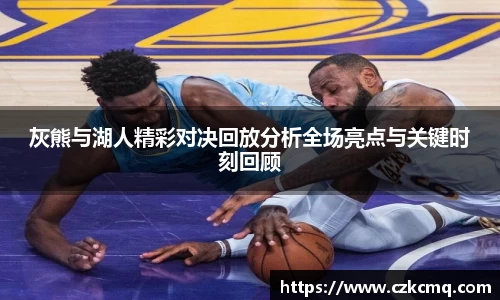 灰熊与湖人精彩对决回放分析全场亮点与关键时刻回顾