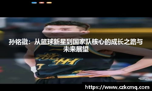 孙铭徽：从篮球新星到国家队核心的成长之路与未来展望